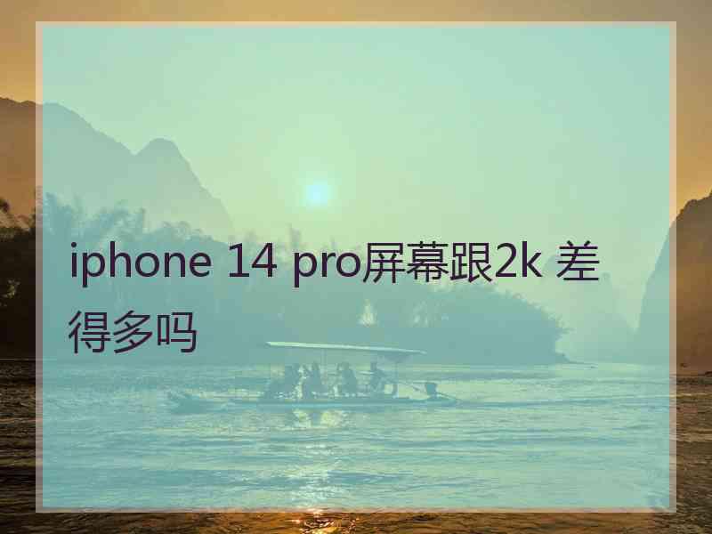 iphone 14 pro屏幕跟2k 差得多吗
