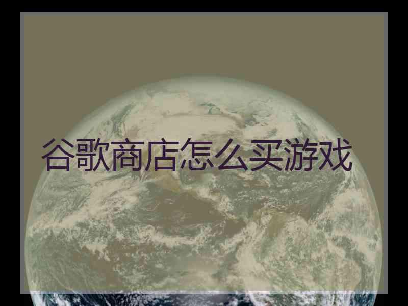 谷歌商店怎么买游戏