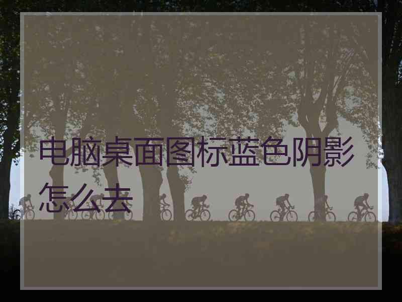 电脑桌面图标蓝色阴影怎么去