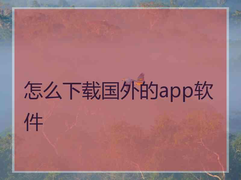 怎么下载国外的app软件