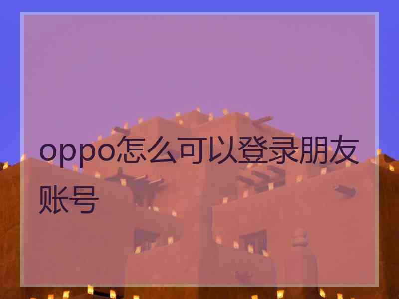 oppo怎么可以登录朋友账号