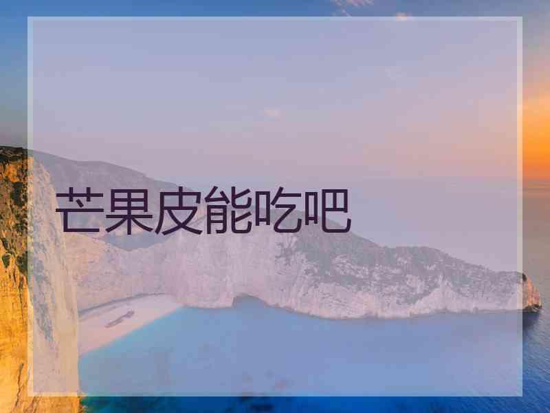 芒果皮能吃吧