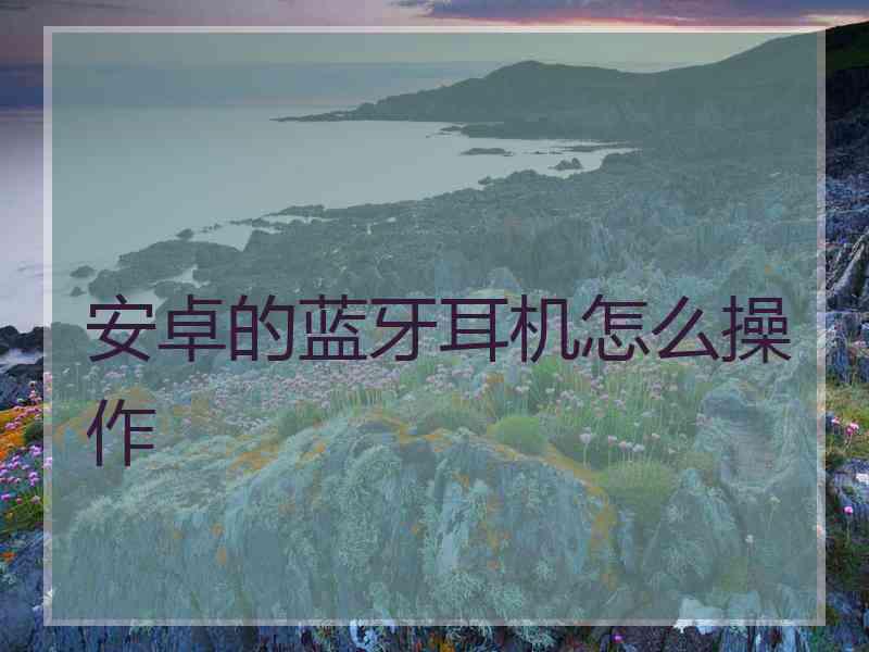 安卓的蓝牙耳机怎么操作