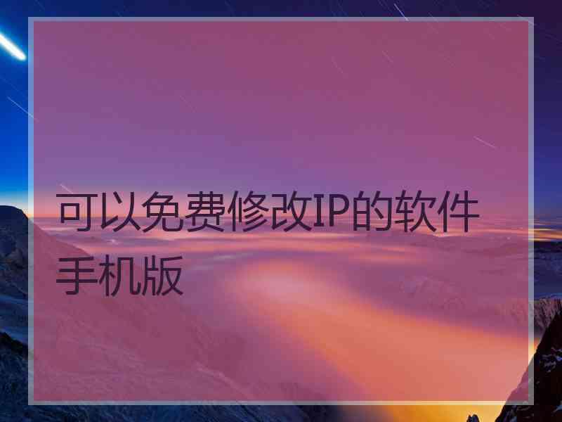 可以免费修改IP的软件手机版