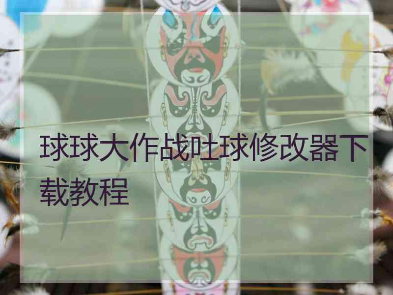 球球大作战吐球修改器下载教程