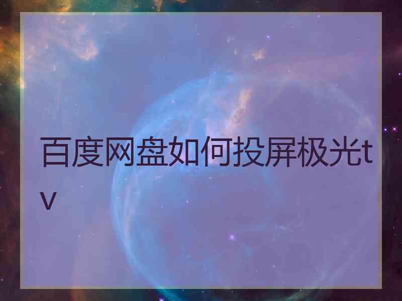 百度网盘如何投屏极光tv