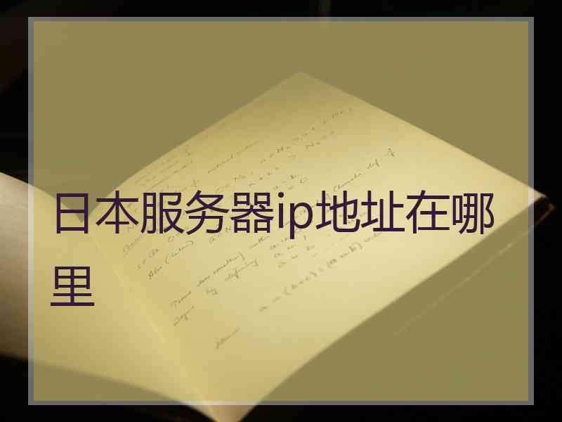 日本服务器ip地址在哪里