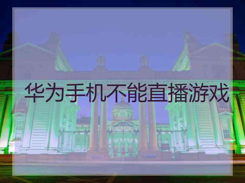 华为手机不能直播游戏