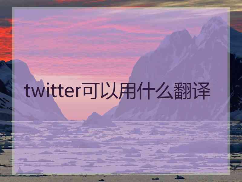 twitter可以用什么翻译