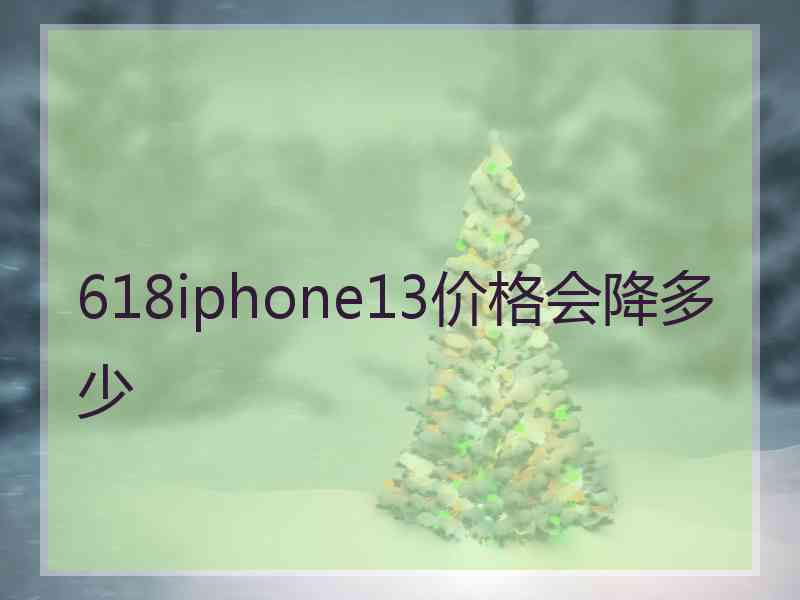 618iphone13价格会降多少