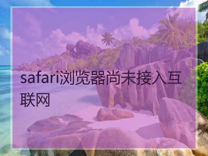 safari浏览器尚未接入互联网