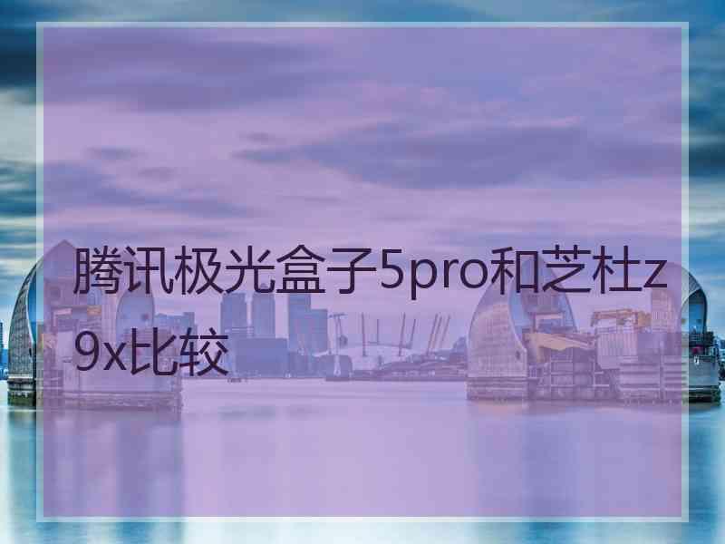 腾讯极光盒子5pro和芝杜z9x比较